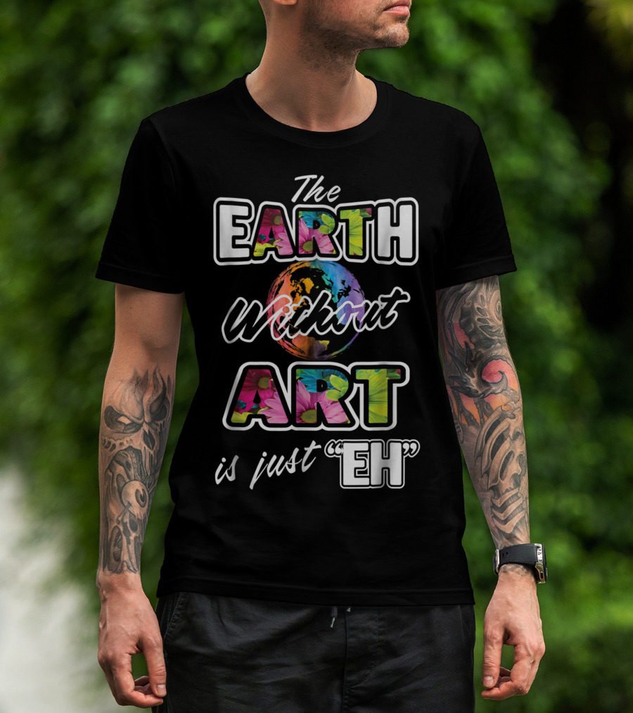 The Earth Without Art Is Just Eh Quote With Earth And Colorful Art Elements T-Shirt