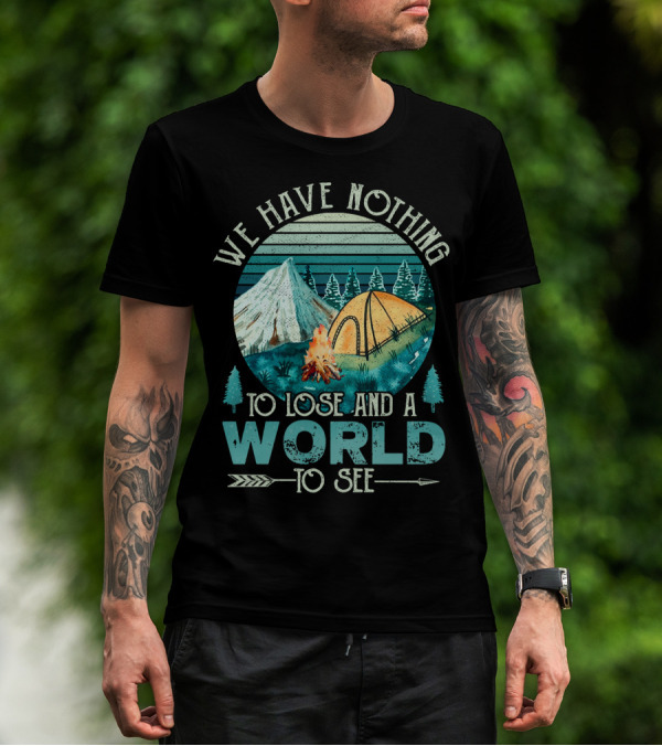 We Have Nothing To Lose And A World To See Camping Adventure T-Shirt
