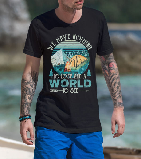 We Have Nothing To Lose And A World To See Camping Adventure T-Shirt
