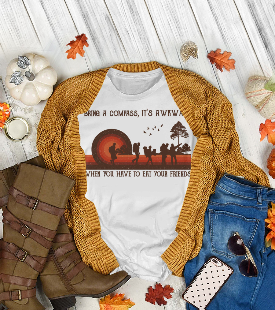 Bring a Compass It's Awkward When You Have to Eat Your Friends Hiking T-Shirt