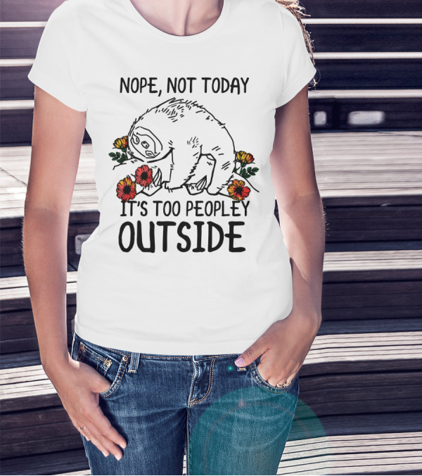 Nope Not Today It's Too Peopley Outside Sloth With Flowers T-Shirt