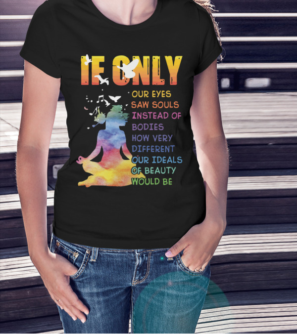 If Only Our Eyes Saw Souls Instead Of Bodies How Very Different Our Ideals Of Beauty Would Be T-Shirt