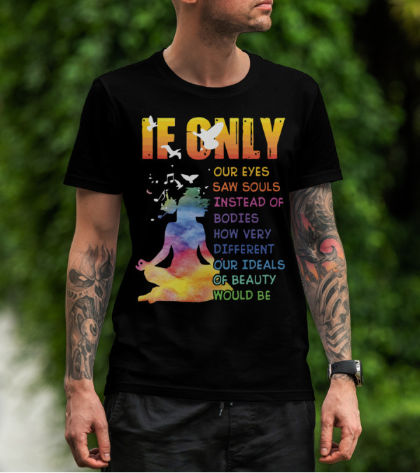 If Only Our Eyes Saw Souls Instead Of Bodies How Very Different Our Ideals Of Beauty Would Be T-Shirt