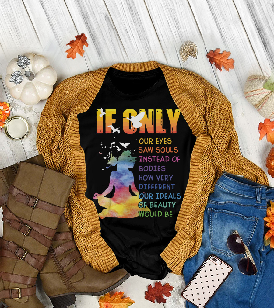 If Only Our Eyes Saw Souls Instead of Bodies How Very Different Our Ideals of Beauty Would Be T-Shirt