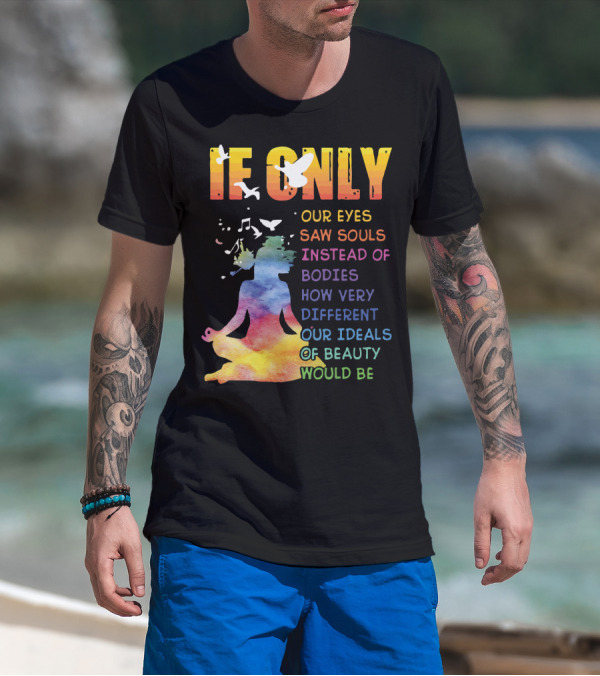 If Only Our Eyes Saw Souls Instead Of Bodies How Very Different Our Ideals Of Beauty Would Be T-Shirt