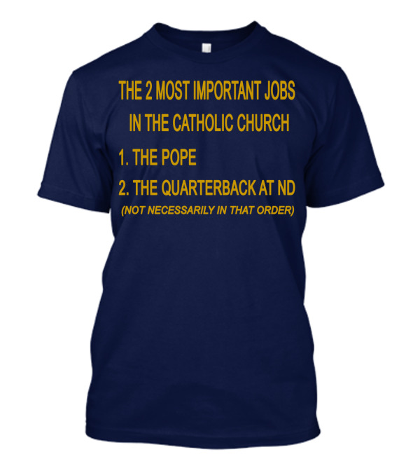 The 2 Most Important Jobs In The Catholic Church: The Pope And The Quarterback At ND (Not Necessarily In That Order) T-Shirt