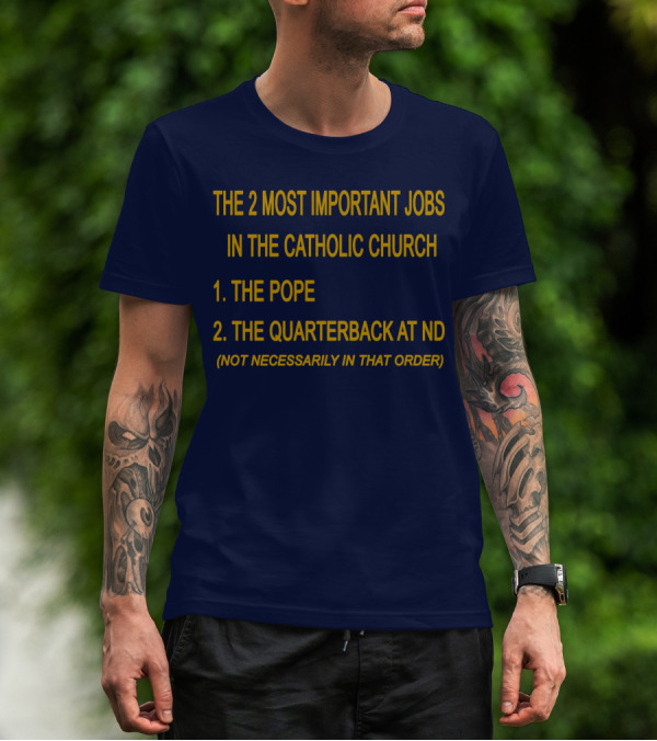 The 2 Most Important Jobs In The Catholic Church: The Pope And The Quarterback At ND (Not Necessarily In That Order) T-Shirt
