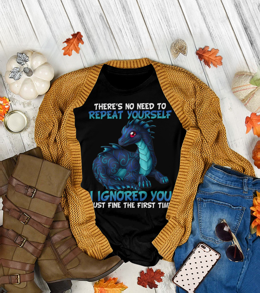 THERE'S NO NEED TO REPEAT YOURSELF I IGNORED YOU JUST FINE THE FIRST TIME Dragon T-Shirt