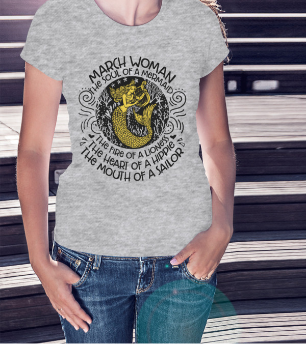 MARCH WOMAN THE SOUL OF A MERMAID THE FIRE OF A LIONESS THE HEART OF A HIPPIE THE MOUTH OF A SAILOR T-Shirt