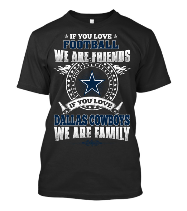 If You Love Football We Are Friends Dallas Cowboys We Are Family T-Shirt