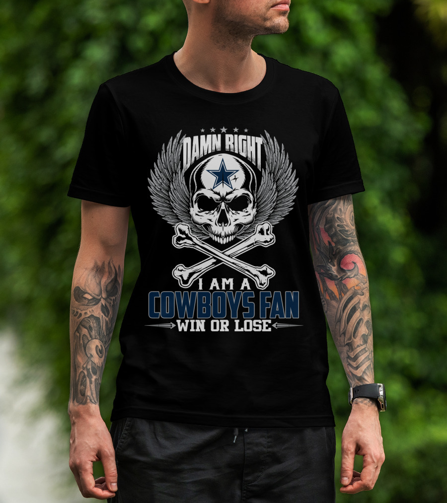 Damn Right I Am A Cowboys Fan Win Or Lose T-Shirt
