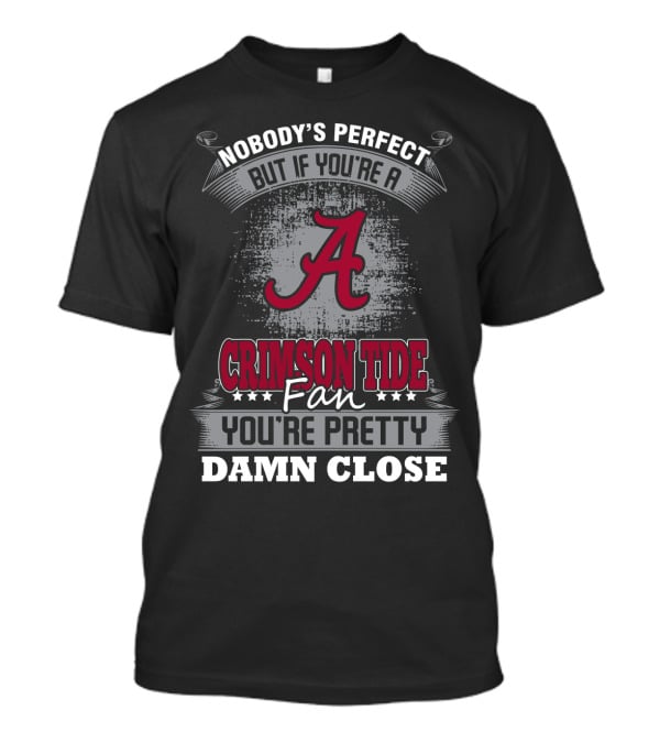 Nobody's Perfect But If You're A Alabama Crimson Tide Fan You're Pretty Damn Close T-Shirt