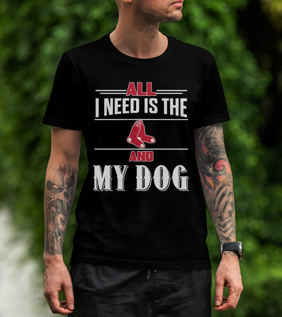 All I Need Is The Boston Red Sox And My Dog T-Shirt