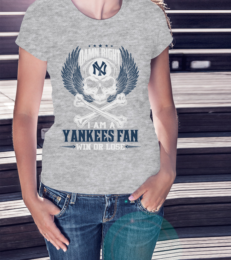 Damn Right I Am A Yankees Fan Win Or Lose New York Yankees T-Shirt
