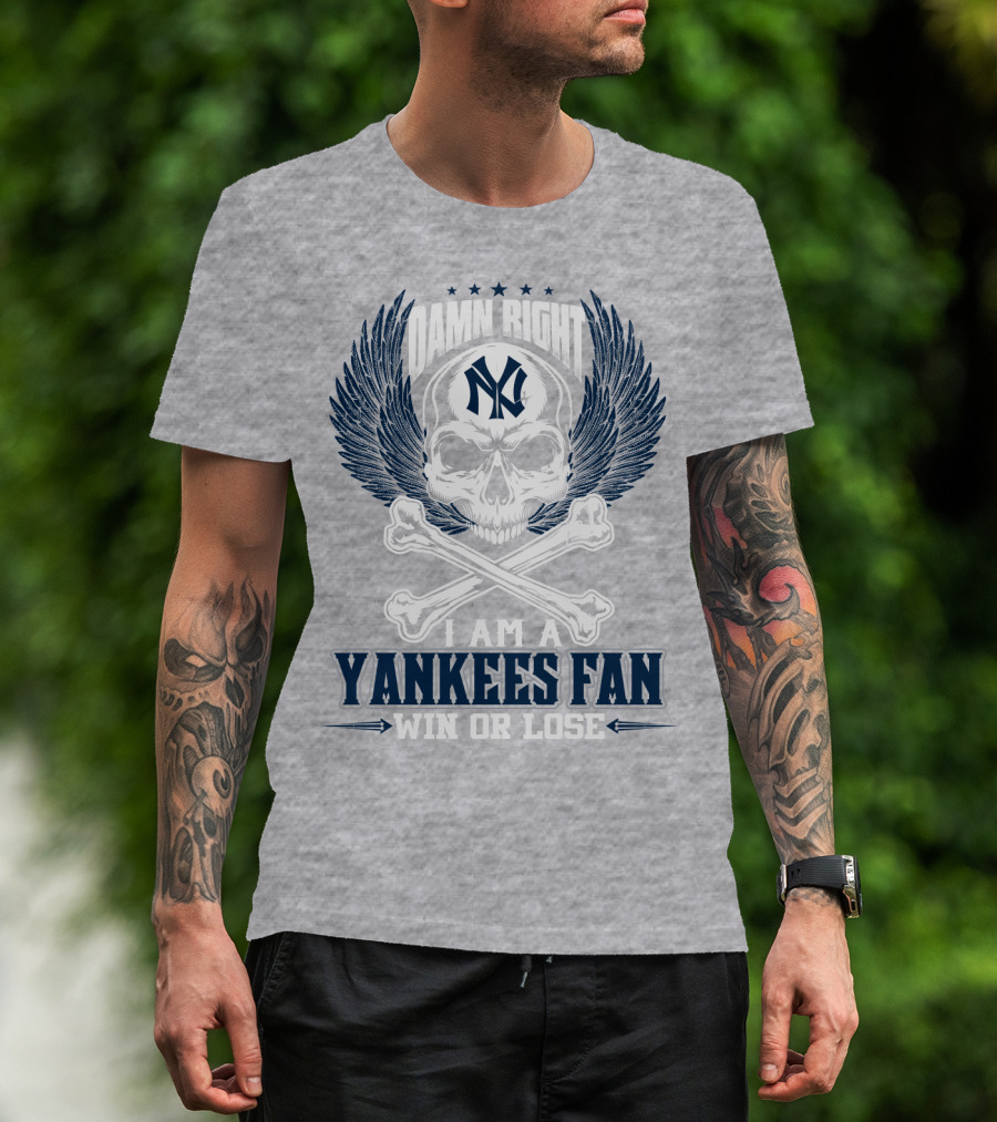 Damn Right I Am A Yankees Fan Win Or Lose New York Yankees T-Shirt