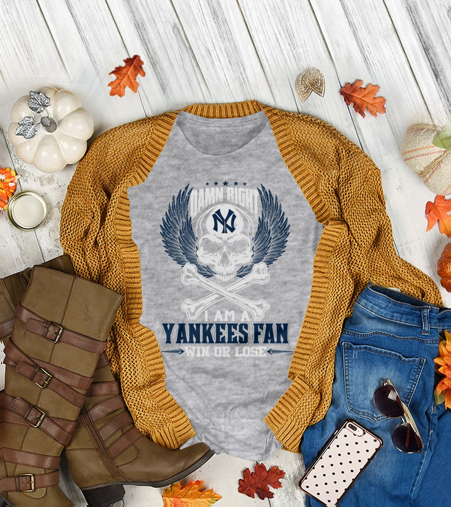Damn Right I Am A Yankees Fan Win Or Lose New York Yankees T-Shirt