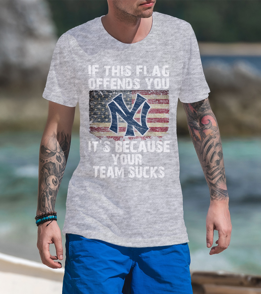 New York Yankees If This Flag Offends You It's Because Your Team Sucks T-Shirt