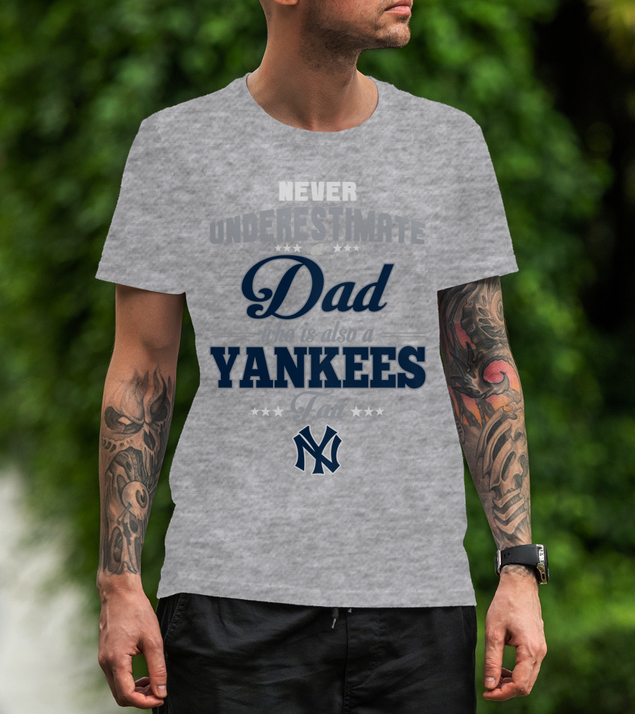 Never Underestimate A Dad Who Is Also A Yankees Fan T-Shirt