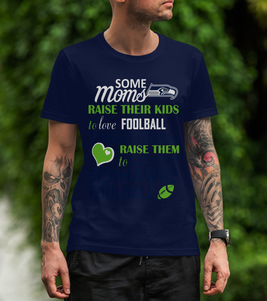 Seattle Seahawks Some Moms Love Foolball Raise Their Kids To Raise Them To Seahawks Foolball T-Shirt