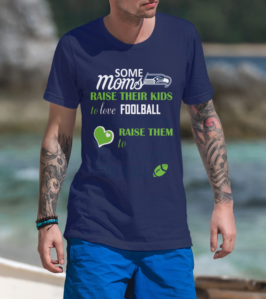 Seattle Seahawks Some Moms Love Foolball Raise Their Kids To Raise Them To Seahawks Foolball T-Shirt