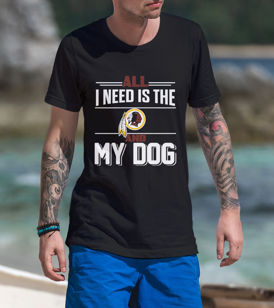 All I Need Is The Washington Redskins And My Dog T-Shirt