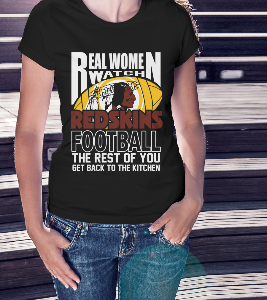 Real Women Watch Redskins Football The Rest Of You Get Back To The Kitchen T-Shirt