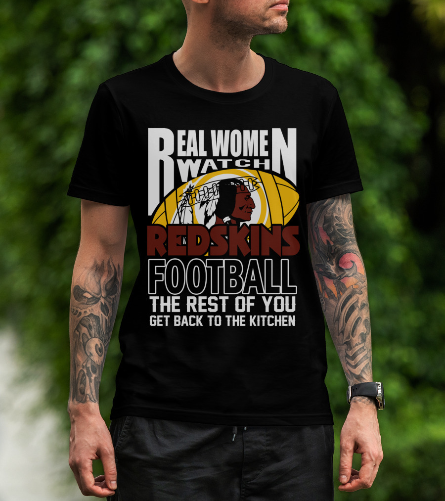Real Women Watch Redskins Football The Rest Of You Get Back To The Kitchen T-Shirt