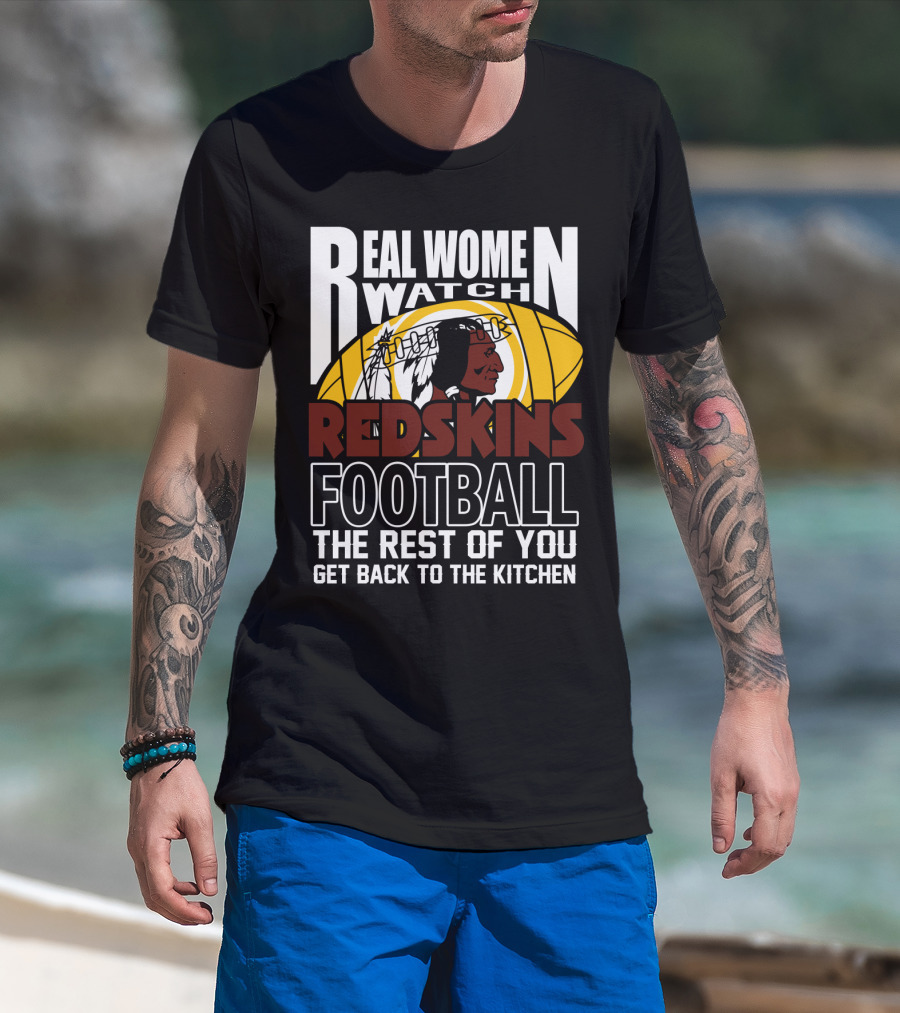 Real Women Watch Redskins Football The Rest Of You Get Back To The Kitchen T-Shirt