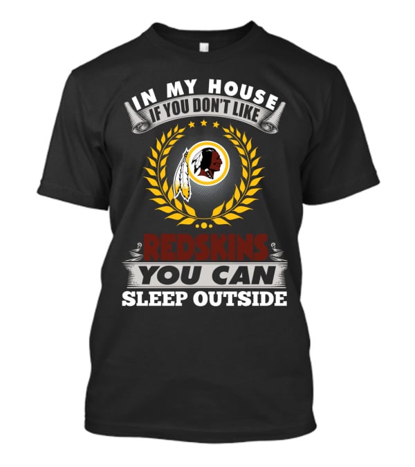 In My House If You Don't Like Redskins You Can Sleep Outside T-Shirt