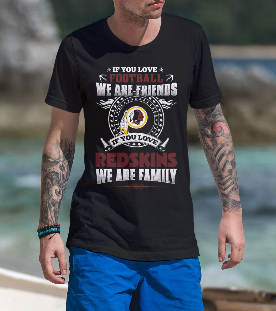 If You Love Football We Are Friends If You Love Redskins We Are Family T-Shirt