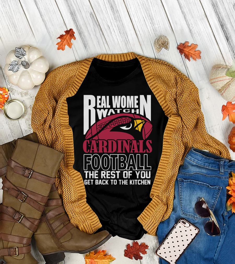 Real Women Watch Arizona Cardinals Football The Rest Of You Get Back To The Kitchen T-Shirt