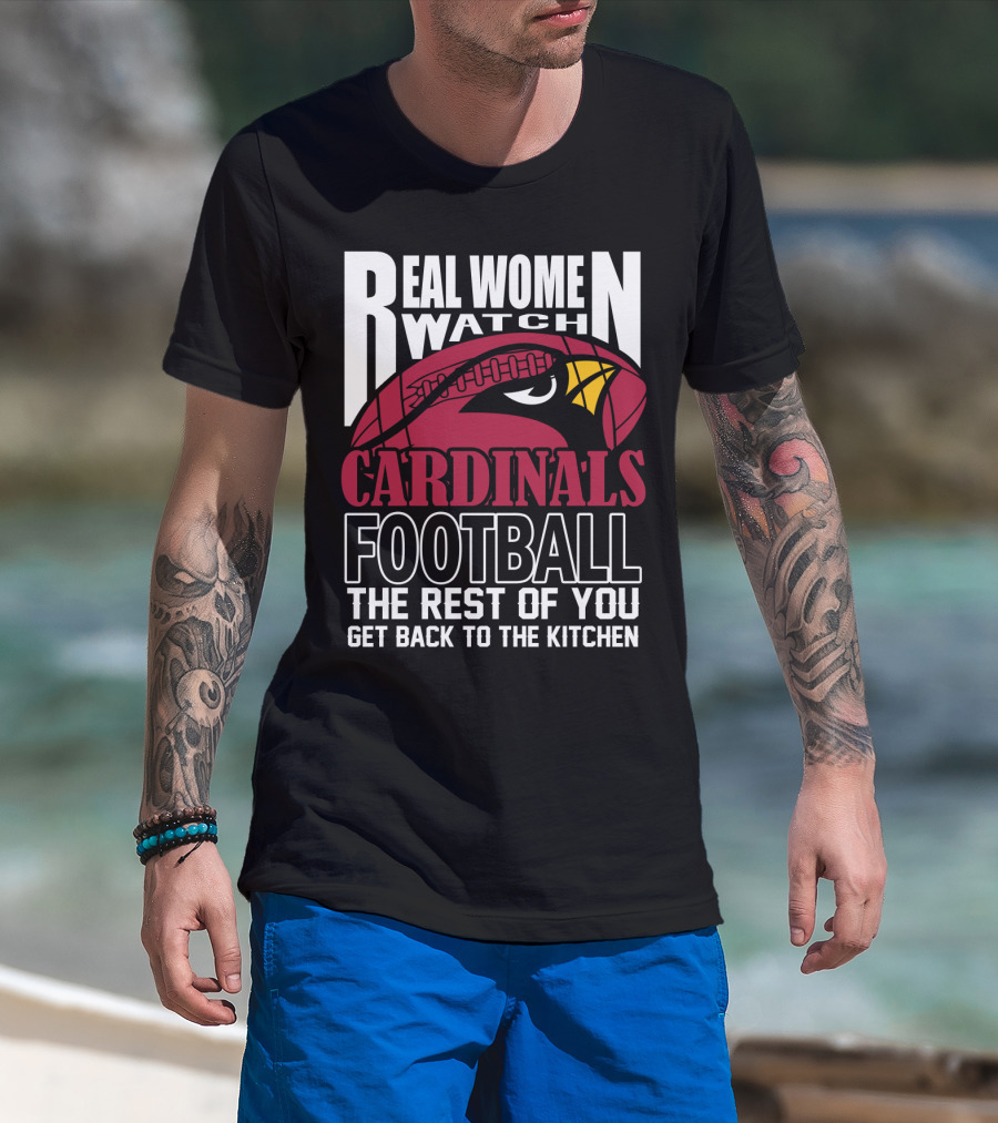Real Women Watch Arizona Cardinals Football The Rest Of You Get Back To The Kitchen T-Shirt