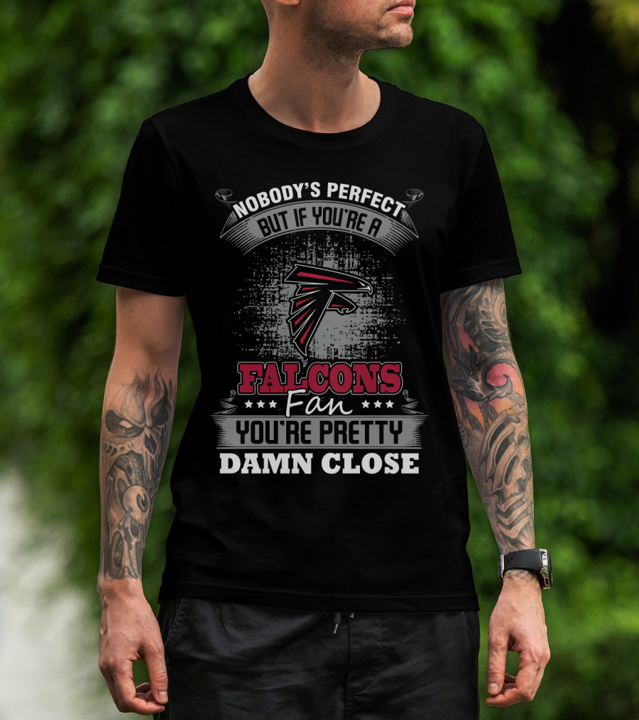 Nobody's Perfect But If You're A Falcons Fan You're Pretty Damn Close T-Shirt