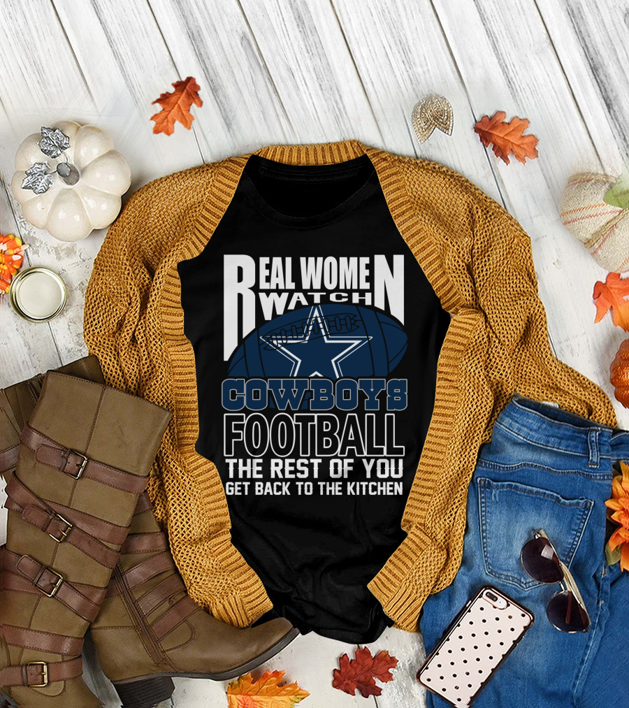 Real Women Watch Cowboys Football The Rest Of You Get Back To The Kitchen T-Shirt