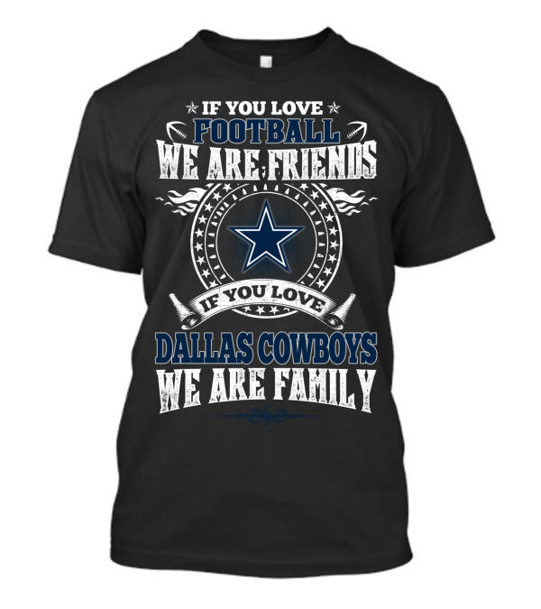 If You Love Football We Are Friends If You Love Dallas Cowboys We Are Family T-Shirt