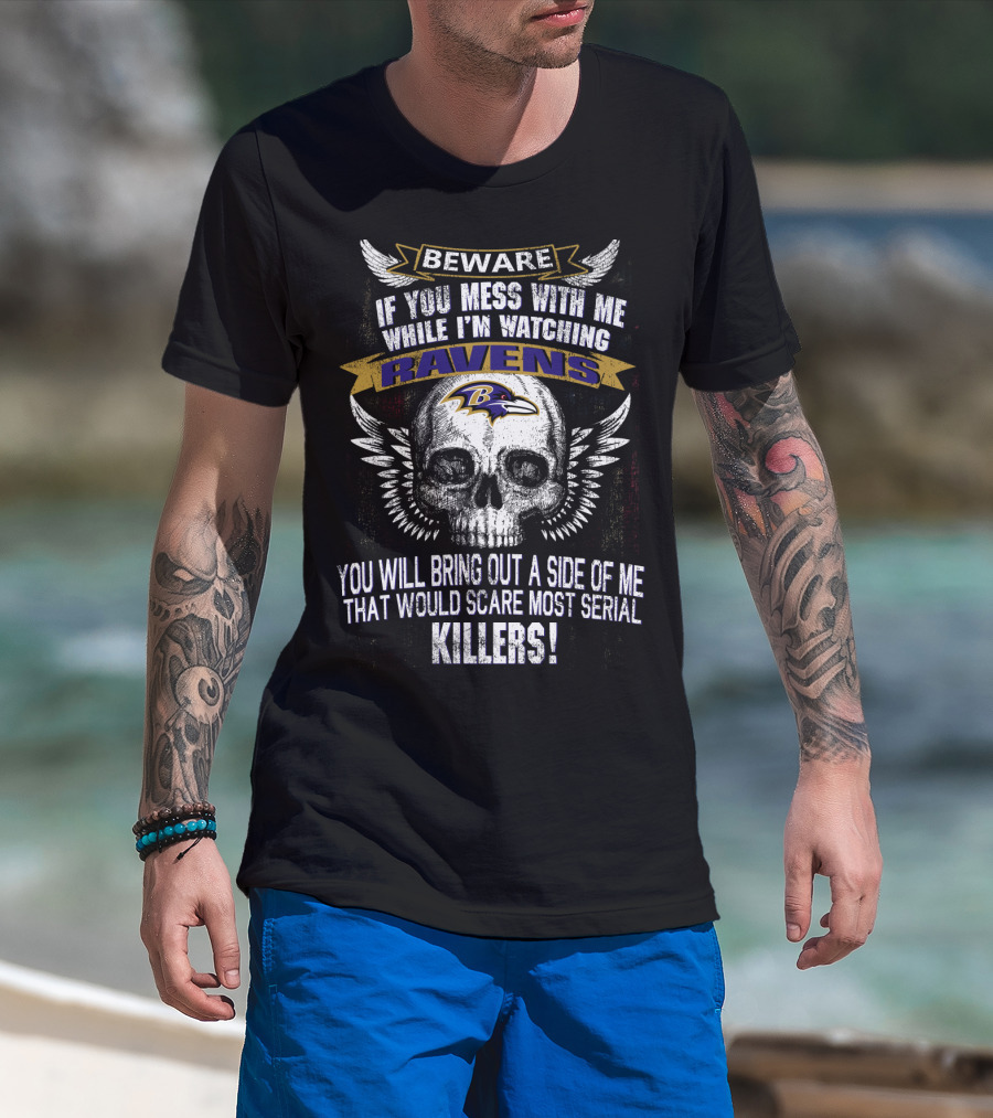 Beware If You Mess With Me While I'm Watching Baltimore Ravens You Will Bring Out A Side Of Me That Would Scare Most Serial Killers! T-Shirt