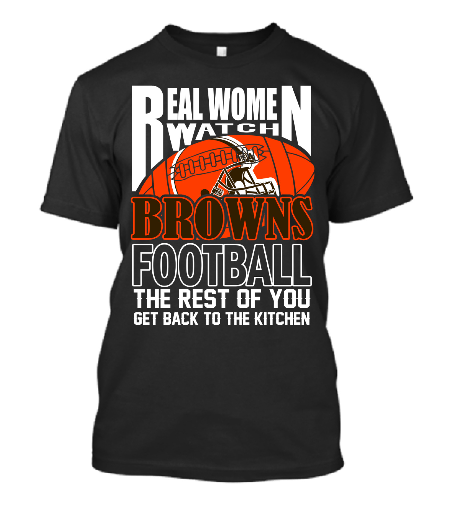 Real Women Watch Browns Football The Rest Of You Get Back To The Kitchen T-Shirt