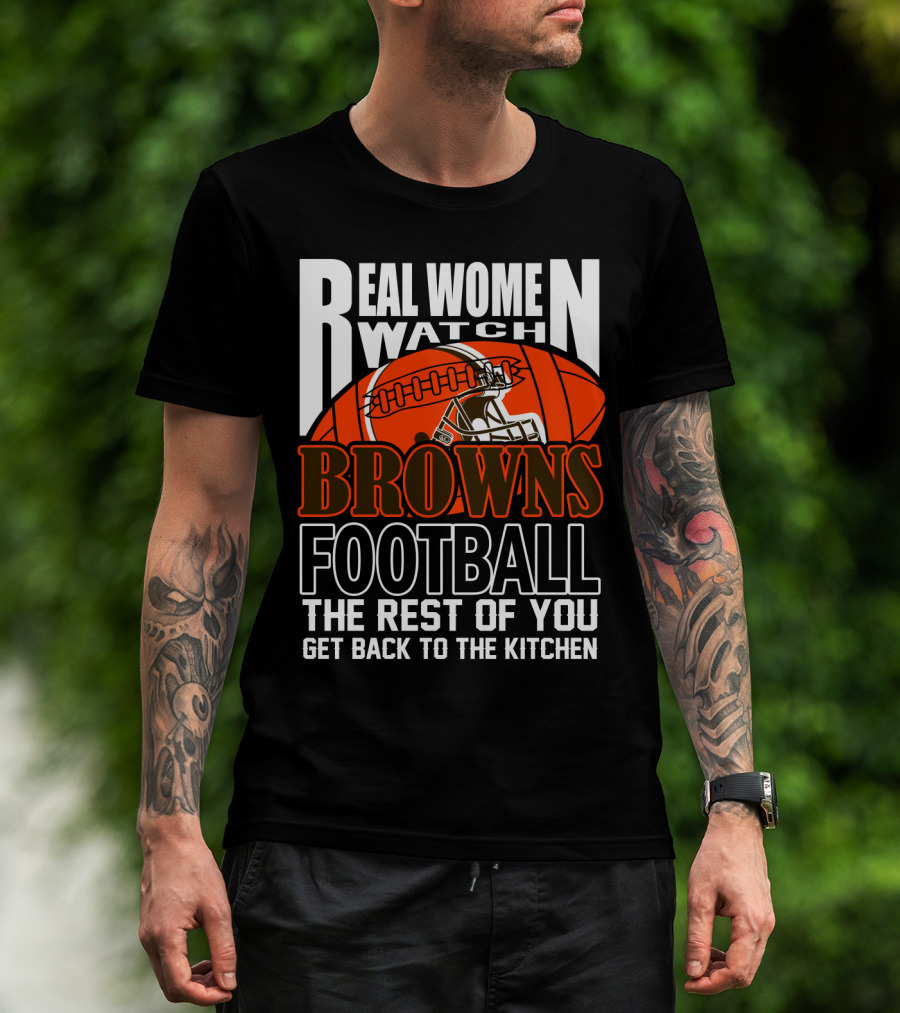 Real Women Watch Browns Football The Rest Of You Get Back To The Kitchen T-Shirt