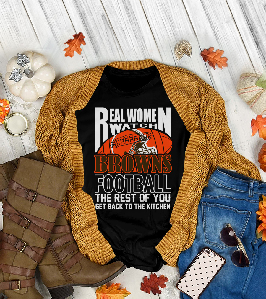 Real Women Watch Browns Football The Rest Of You Get Back To The Kitchen T-Shirt