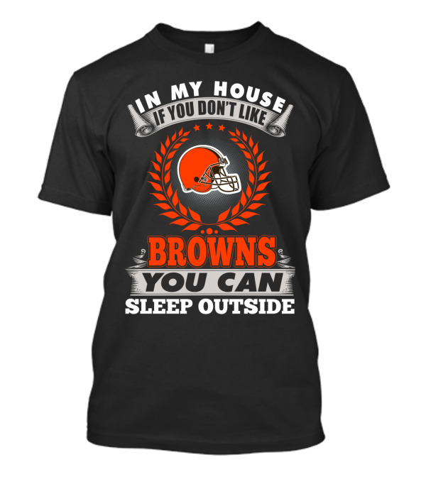In My House If You Don't Like Cleveland Browns You Can Sleep Outside T-Shirt