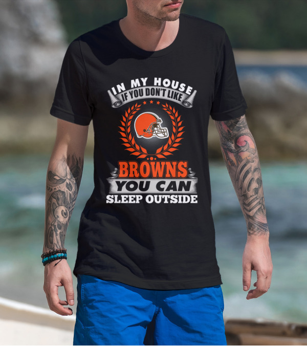In My House If You Don't Like Cleveland Browns You Can Sleep Outside T-Shirt