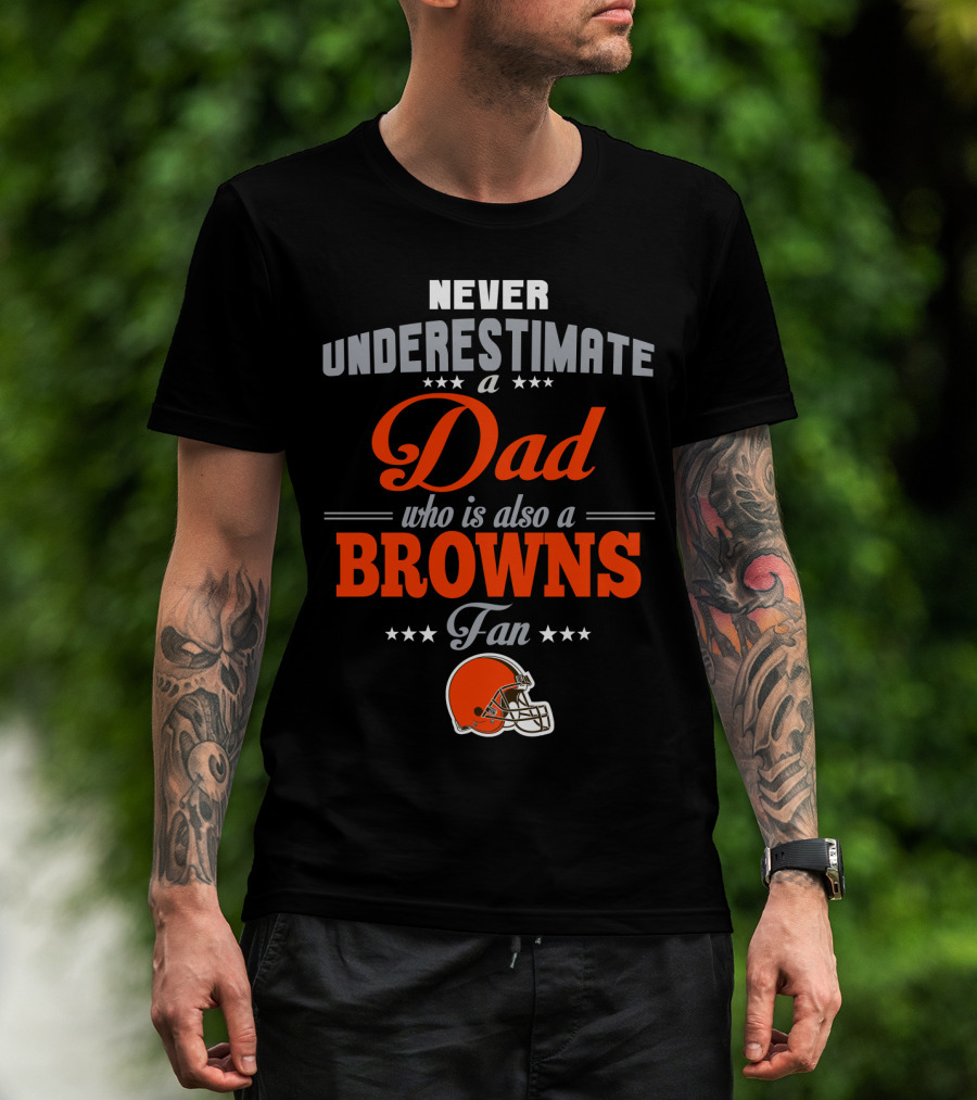 Never Underestimate A Dad Who Is Also A Browns Fan Cleveland Browns T-Shirt