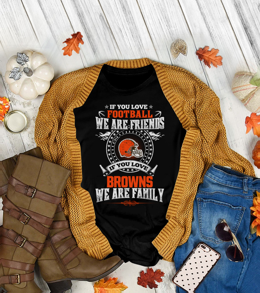 If You Love Football We Are Friends If You Love Cleveland Browns We Are Family T-Shirt