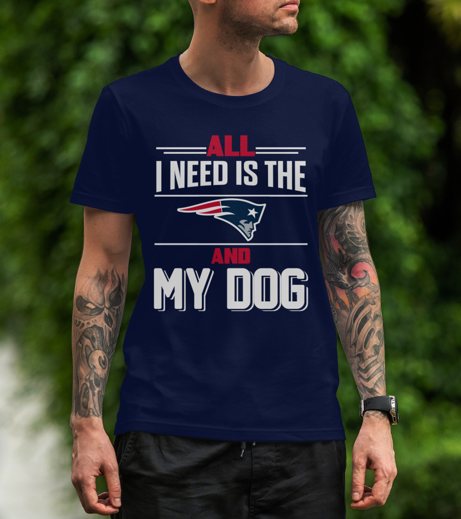 All I Need Is The New England Patriots And My Dog T-Shirt