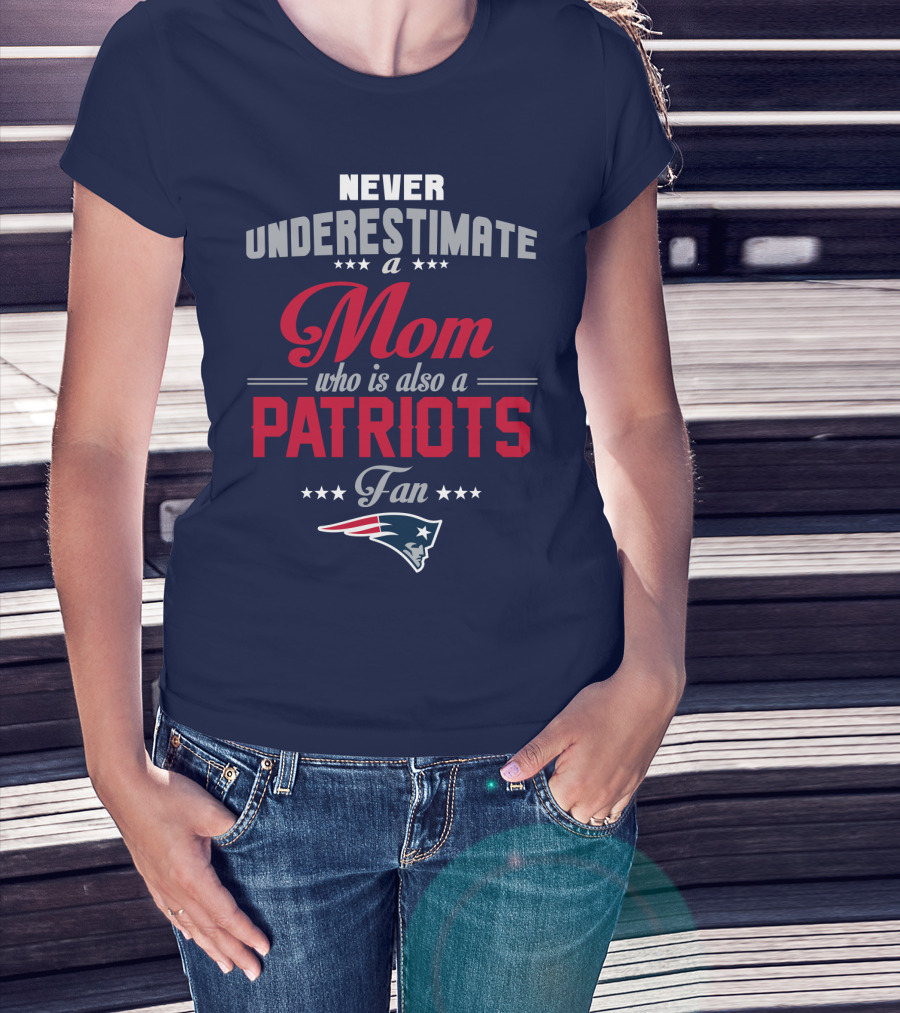 Never Underestimate A Mom Who Is Also A Patriots Fan New England Patriots T-Shirt