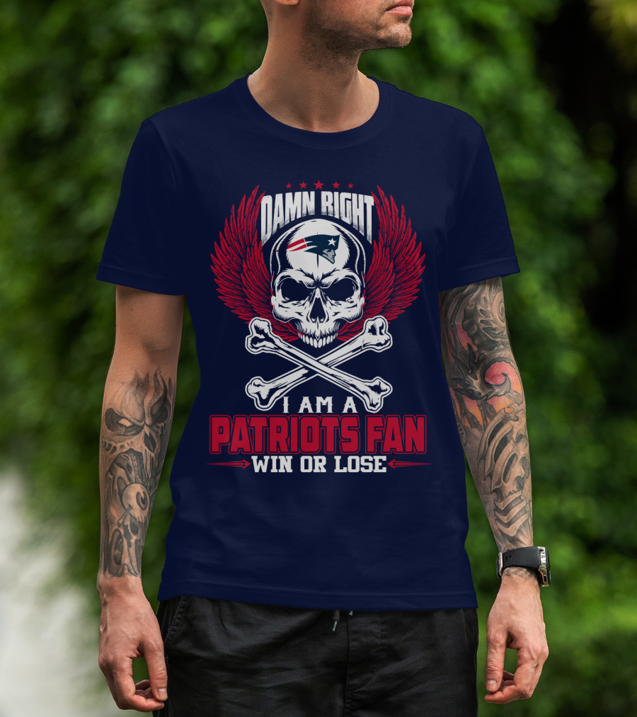 Damn Right I Am A Patriots Fan Win Or Lose New England Patriots T-Shirt