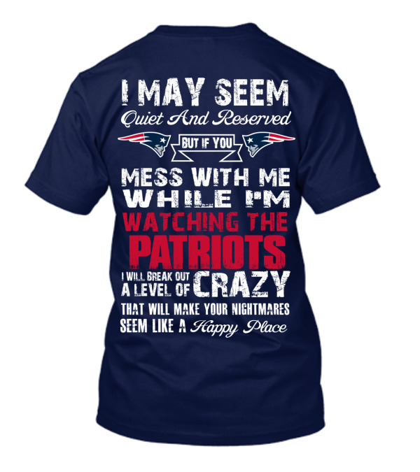 I May Seem Quiet And Reserved But If You Mess With Me While I'm Watching The Patriots I Will Break Out A Level Of Crazy New England Patriots T-Shirt
