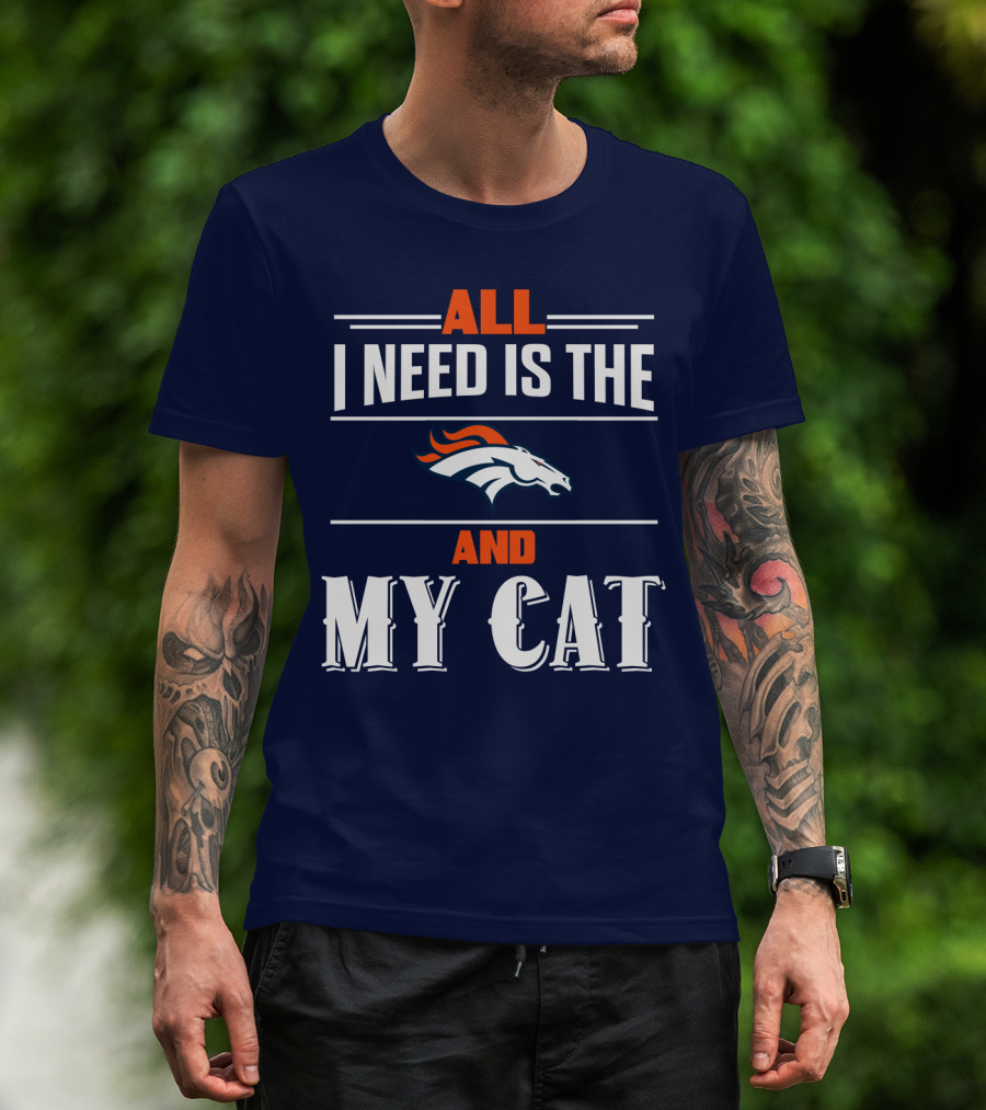All I Need Is The Denver Broncos And My Cat T-Shirt