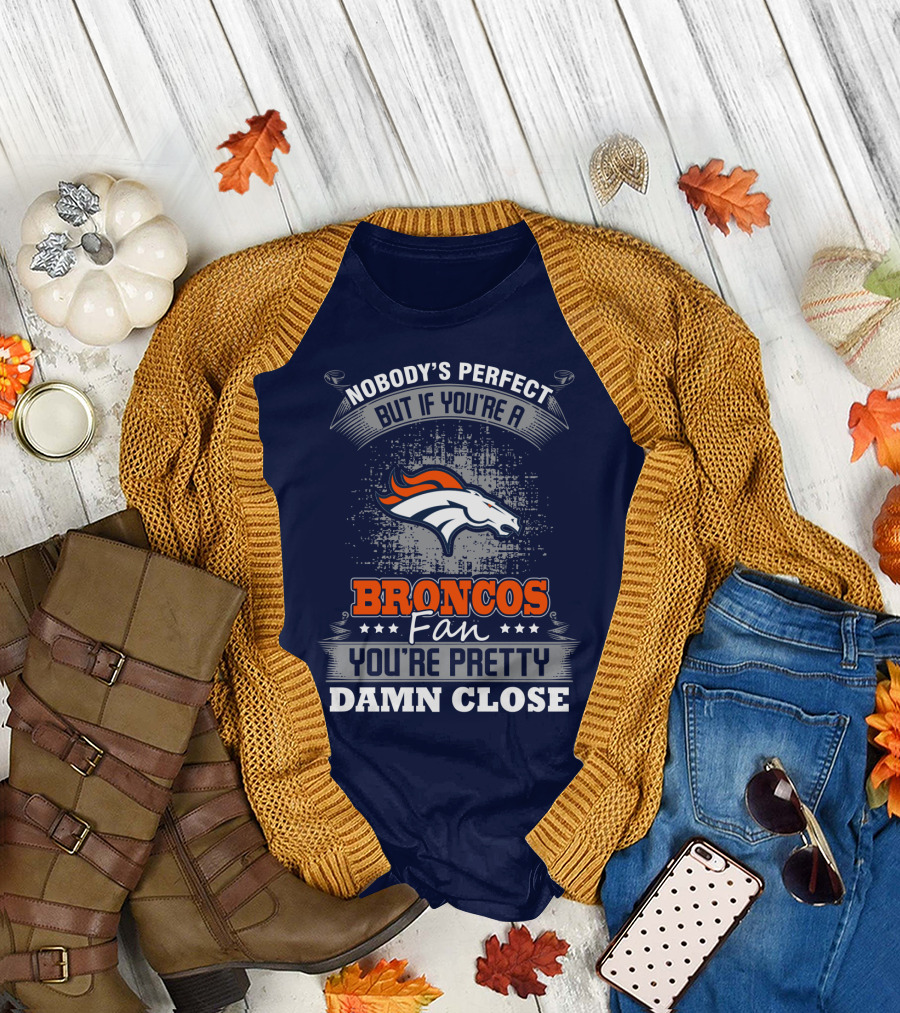 Nobody's Perfect But If You're A Broncos Fan You're Pretty Damn Close Denver Broncos T-Shirt