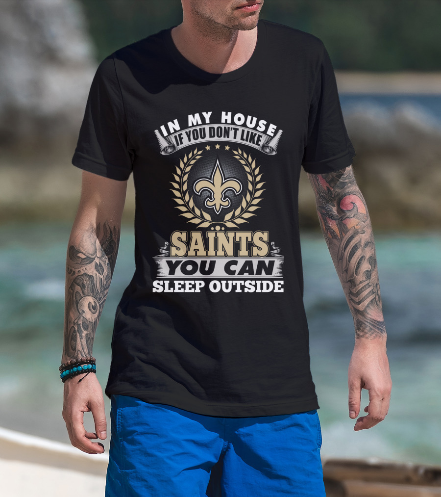 In My House If You Don't Like Saints You Can Sleep Outside New Orleans Saints T-Shirt